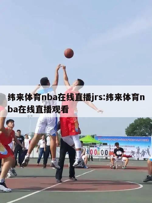 纬来体育nba在线直播jrs:纬来体育nba在线直播观看