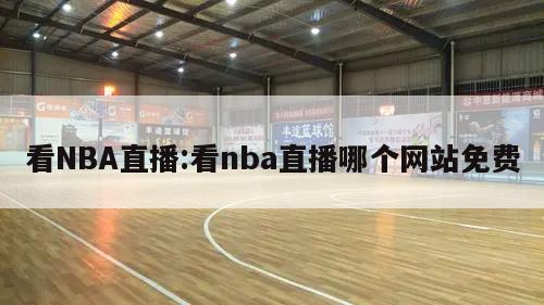 看NBA直播:看nba直播哪个网站免费