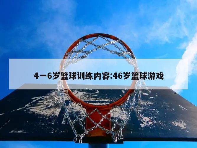 4一6岁篮球训练内容:46岁篮球游戏