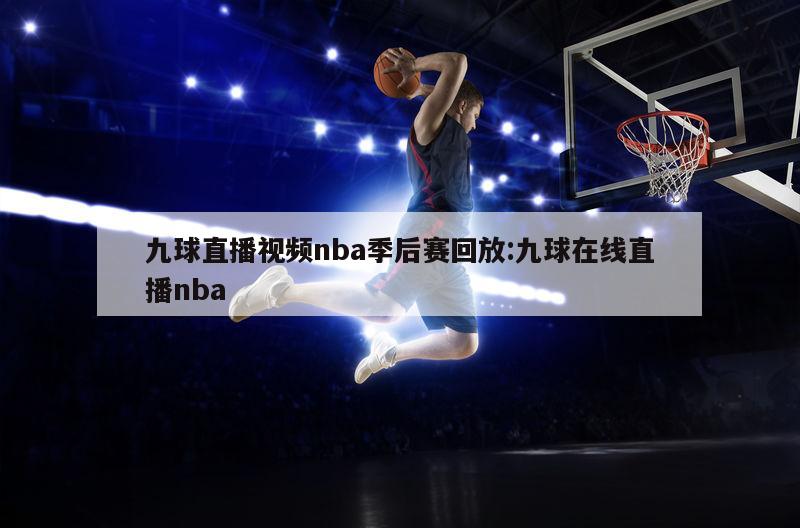九球直播视频nba季后赛回放:九球在线直播nba