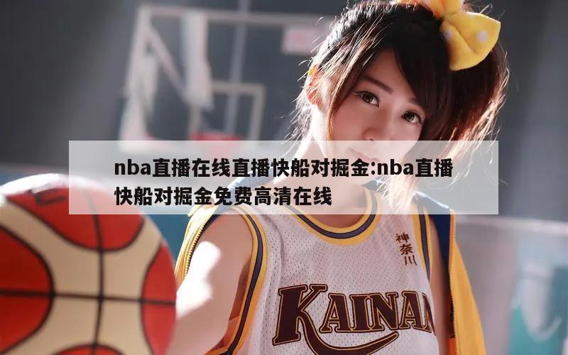 nba直播在线直播快船对掘金:nba直播快船对掘金免费高清在线