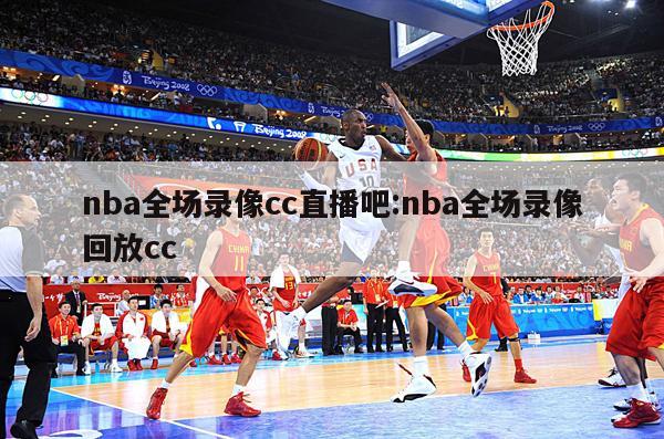 nba全场录像cc直播吧:nba全场录像回放cc