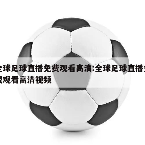 全球足球直播免费观看高清:全球足球直播免费观看高清视频