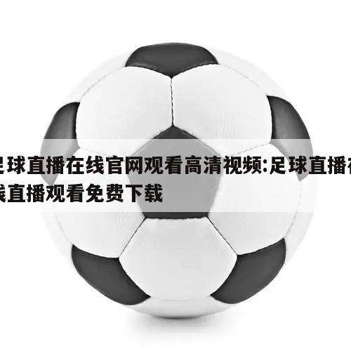足球直播在线官网观看高清视频:足球直播在线直播观看免费下载