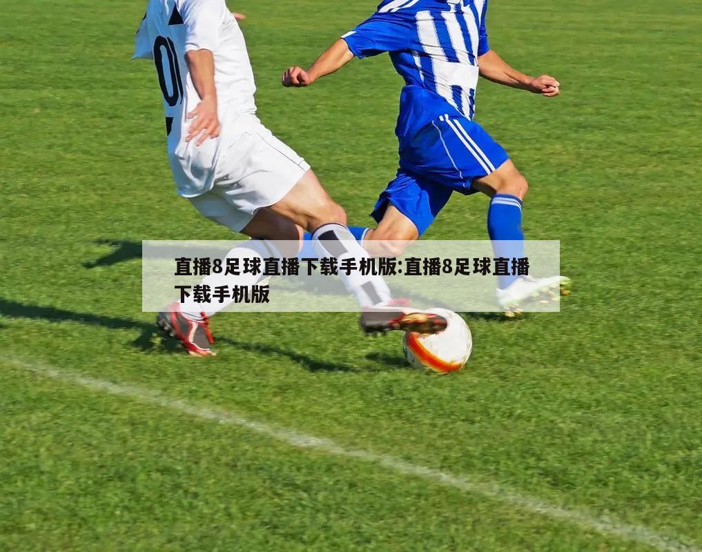 直播8足球直播下载手机版:直播8足球直播下载手机版