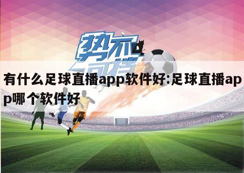 有什么足球直播app软件好:足球直播app哪个软件好