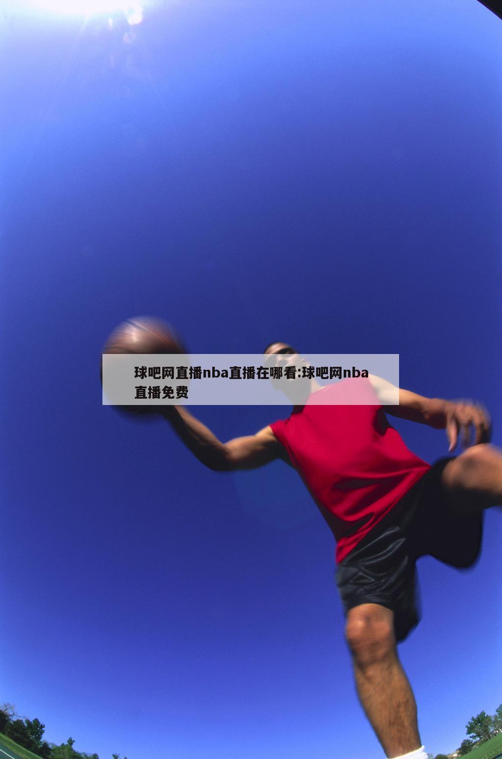 球吧网直播nba直播在哪看:球吧网nba直播免费
