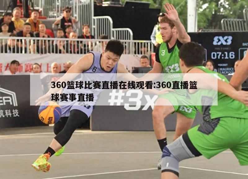 360篮球比赛直播在线观看:360直播篮球赛事直播