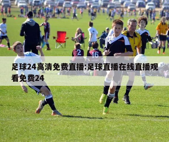 足球24高清免费直播:足球直播在线直播观看免费24