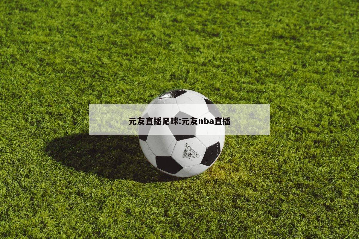 元友直播足球:元友nba直播
