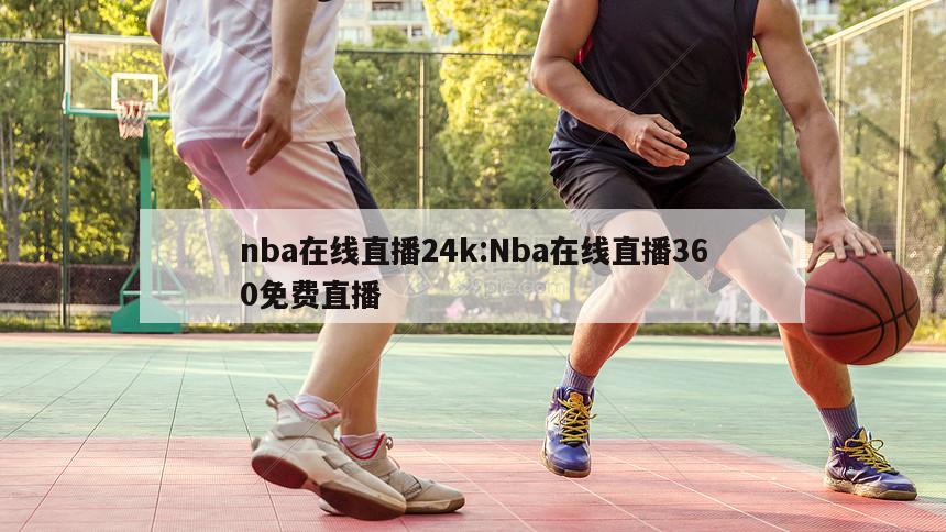 nba在线直播24k:Nba在线直播360免费直播