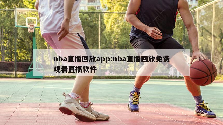 nba直播回放app:nba直播回放免费观看直播软件
