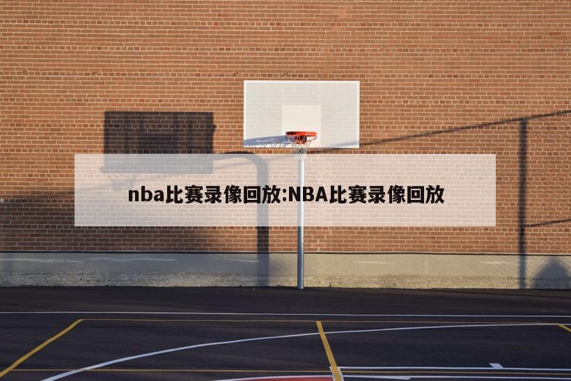 nba比赛录像回放:NBA比赛录像回放
