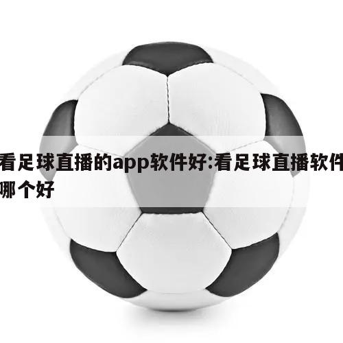 看足球直播的app软件好:看足球直播软件哪个好