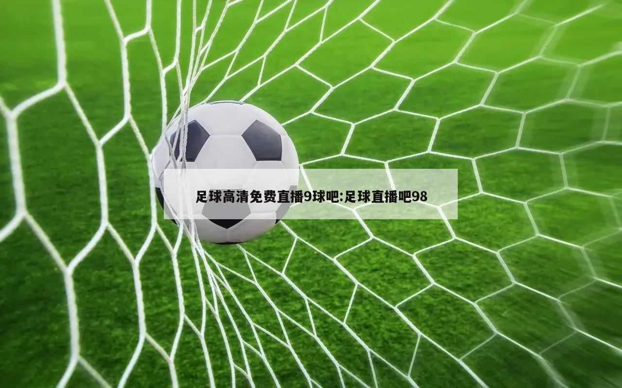 足球高清免费直播9球吧:足球直播吧98