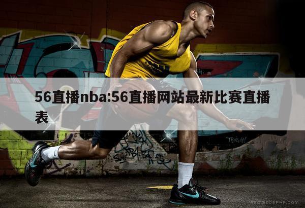 56直播nba:56直播网站最新比赛直播表