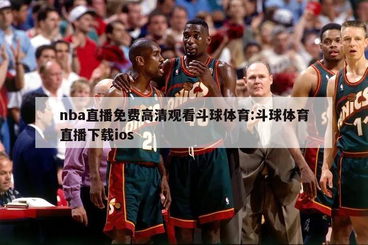 nba直播免费高清观看斗球体育:斗球体育直播下载ios
