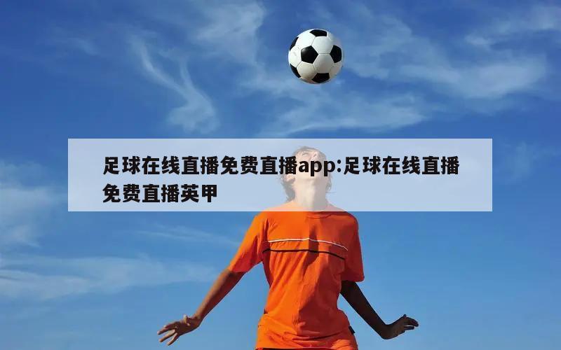 足球在线直播免费直播app:足球在线直播免费直播英甲
