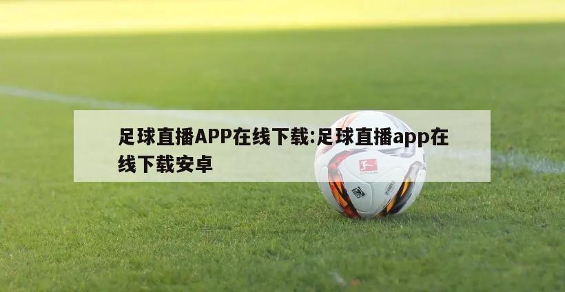 足球直播APP在线下载:足球直播app在线下载安卓