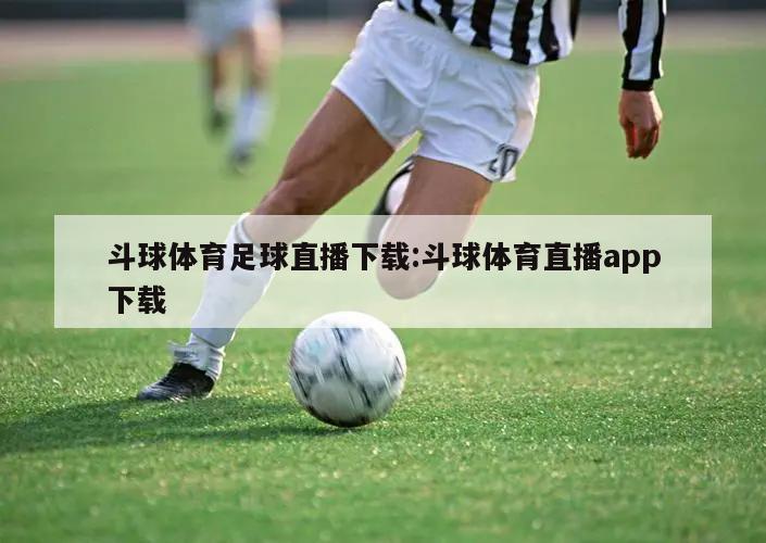 斗球体育足球直播下载:斗球体育直播app下载