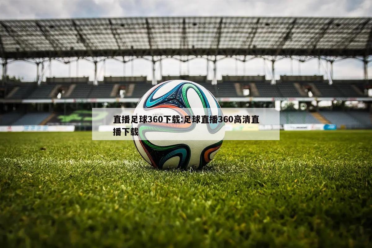 直播足球360下载:足球直播360高清直播下载