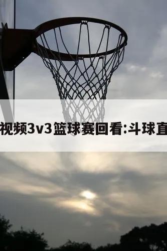 斗球视频3v3篮球赛回看:斗球直播间