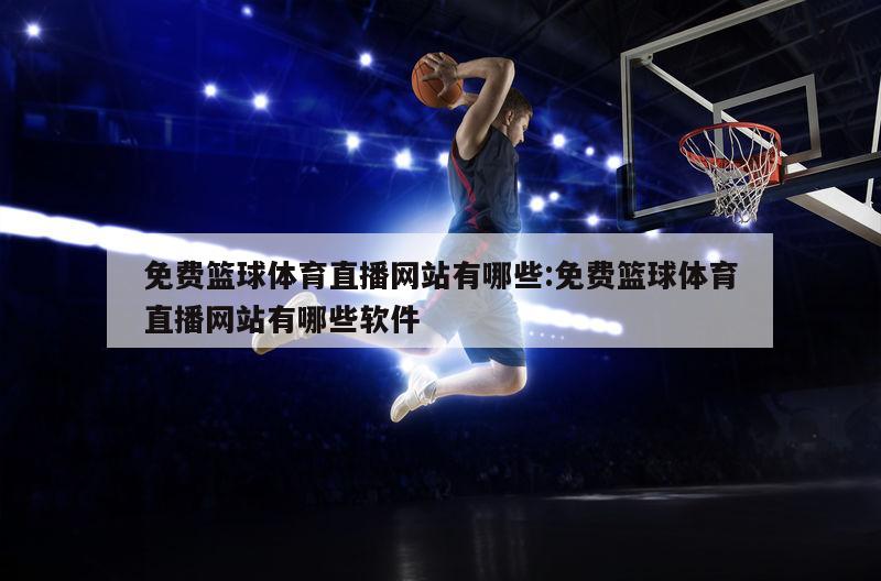 免费篮球体育直播网站有哪些:免费篮球体育直播网站有哪些软件