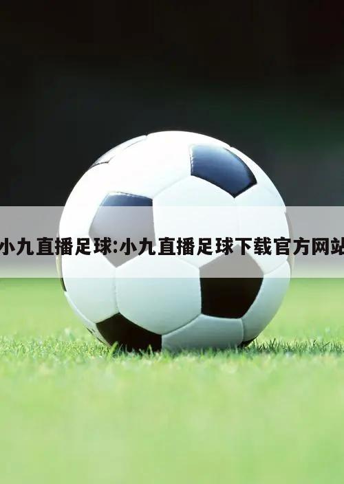 小九直播足球:小九直播足球下载官方网站