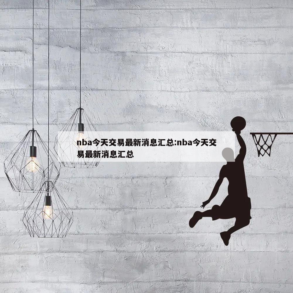 nba今天交易最新消息汇总:nba今天交易最新消息汇总