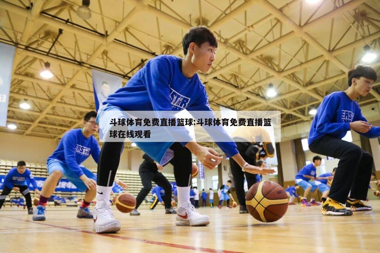 斗球体育免费直播篮球:斗球体育免费直播篮球在线观看