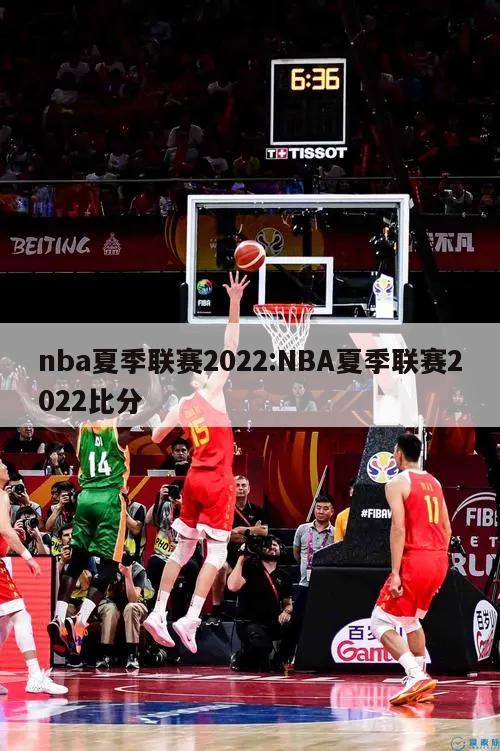 nba夏季联赛2022:NBA夏季联赛2022比分
