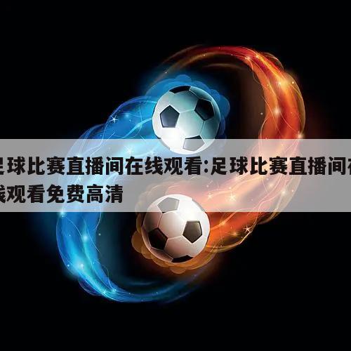 足球比赛直播间在线观看:足球比赛直播间在线观看免费高清