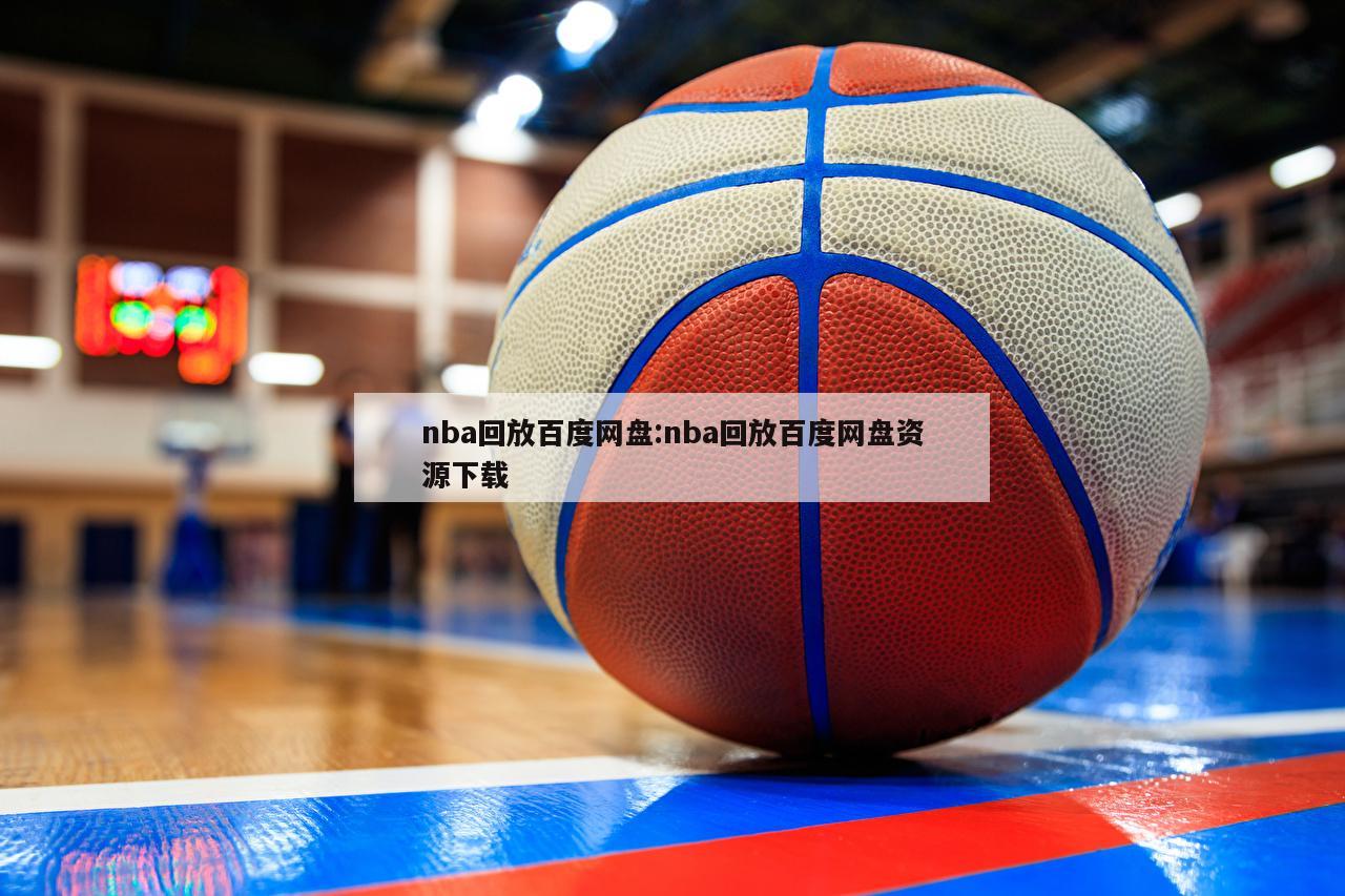 nba回放百度网盘:nba回放百度网盘资源下载