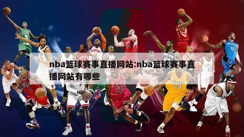 nba篮球赛事直播网站:nba篮球赛事直播网站有哪些