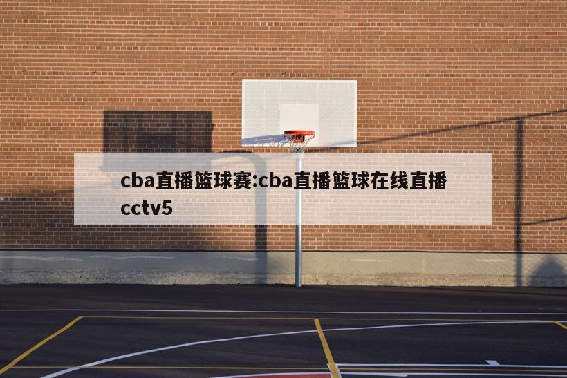 cba直播篮球赛:cba直播篮球在线直播cctv5
