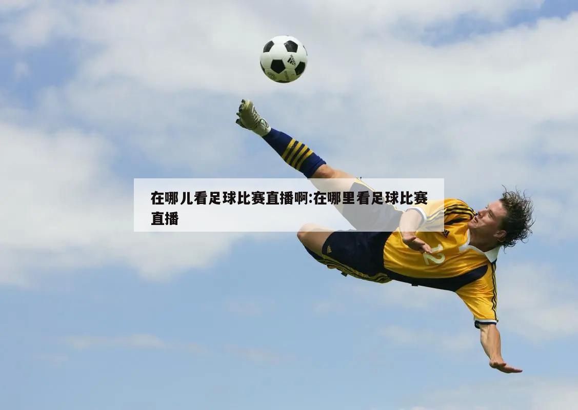 在哪儿看足球比赛直播啊:在哪里看足球比赛直播