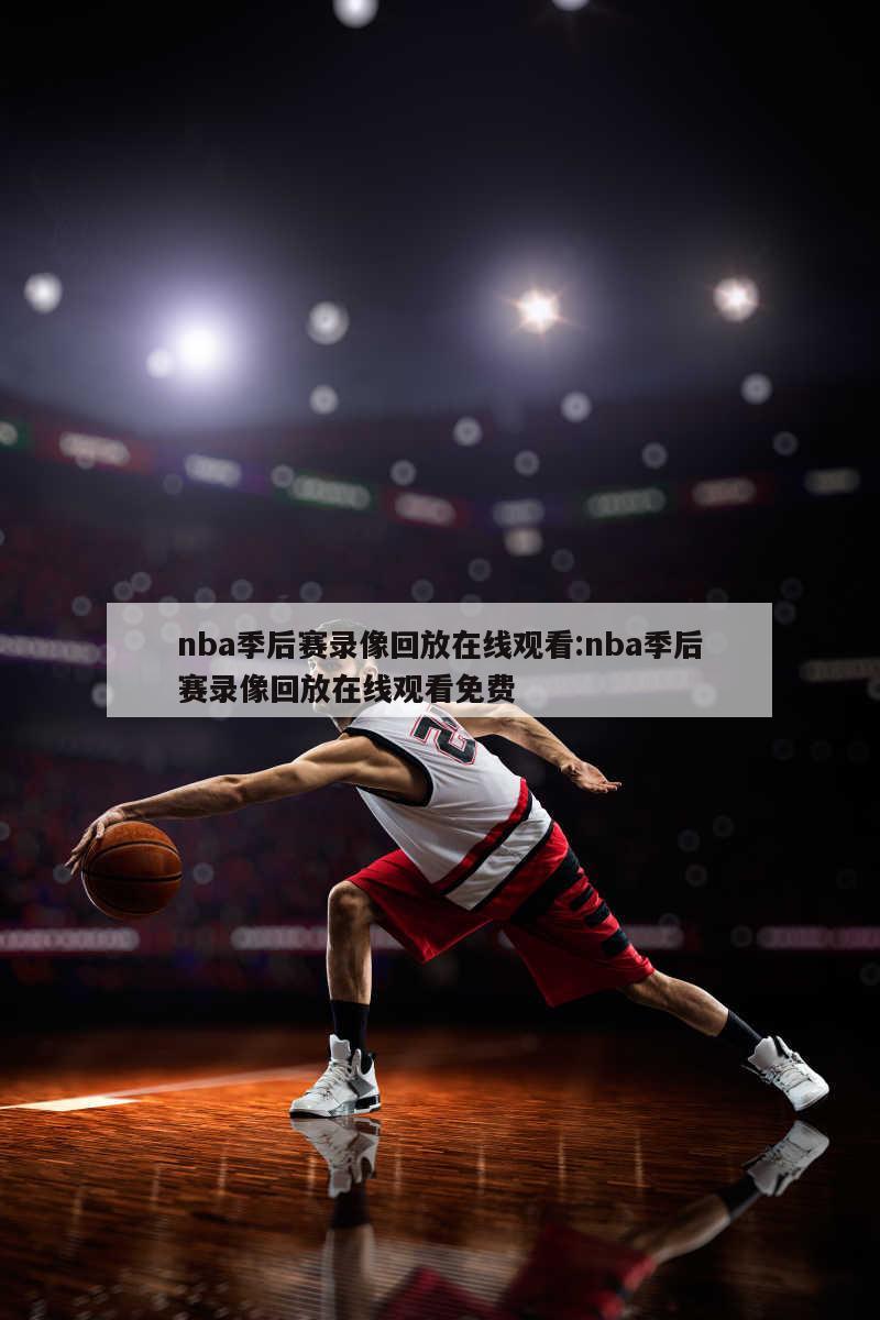 nba季后赛录像回放在线观看:nba季后赛录像回放在线观看免费