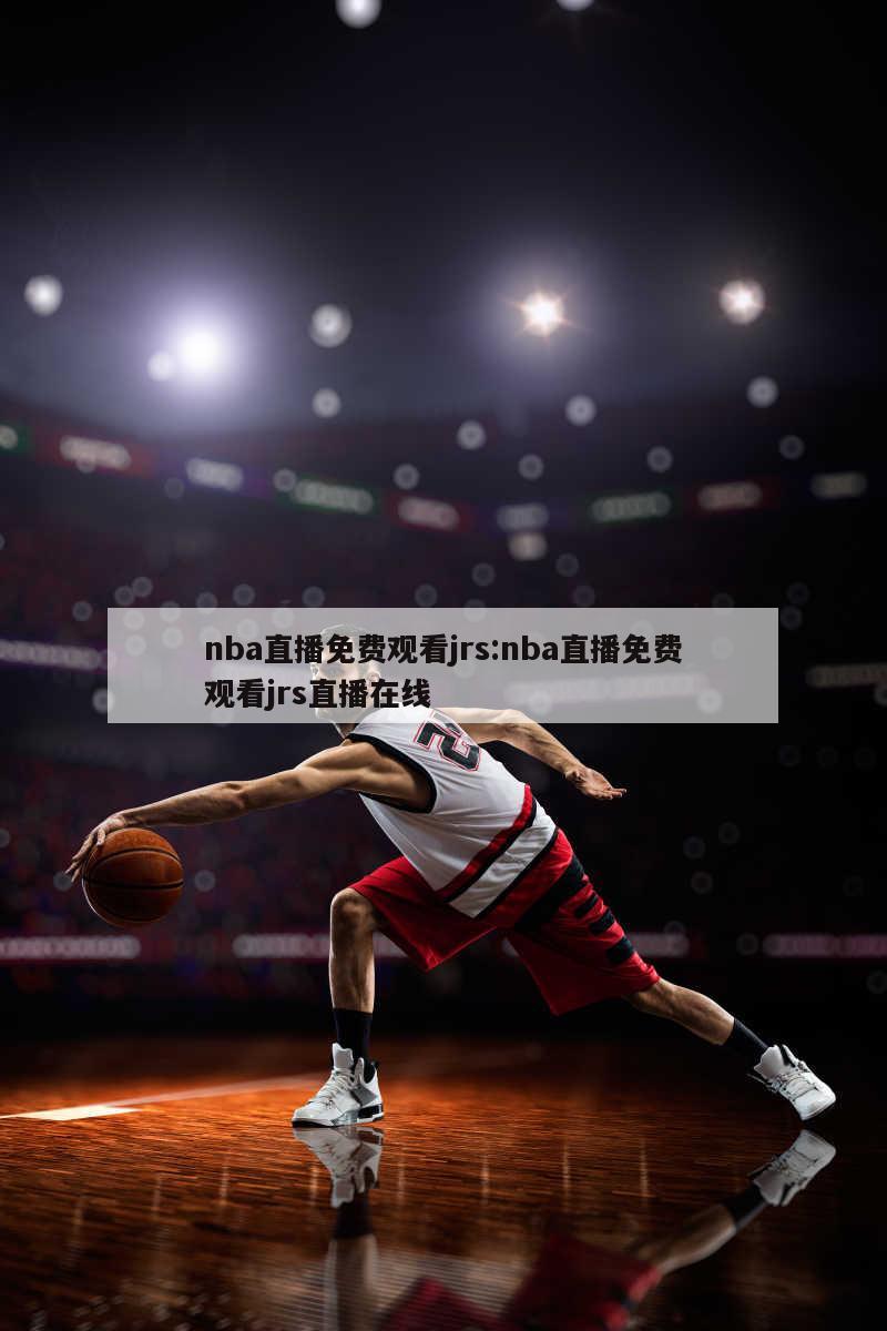 nba直播免费观看jrs:nba直播免费观看jrs直播在线
