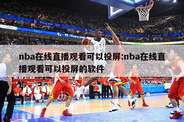 nba在线直播观看可以投屏:nba在线直播观看可以投屏的软件