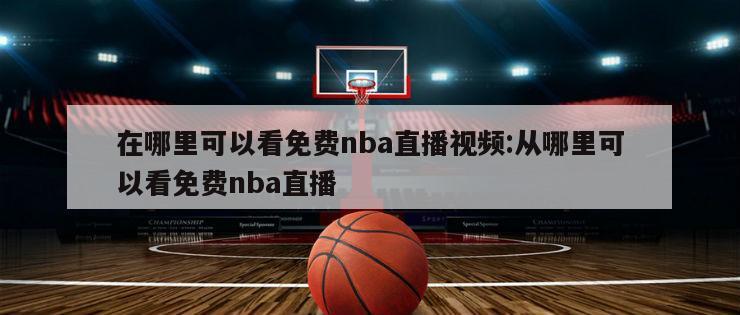 在哪里可以看免费nba直播视频:从哪里可以看免费nba直播