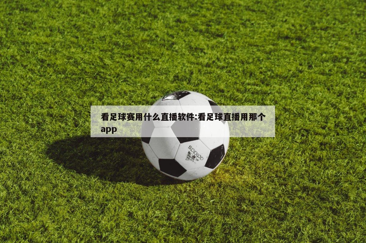 看足球赛用什么直播软件:看足球直播用那个app
