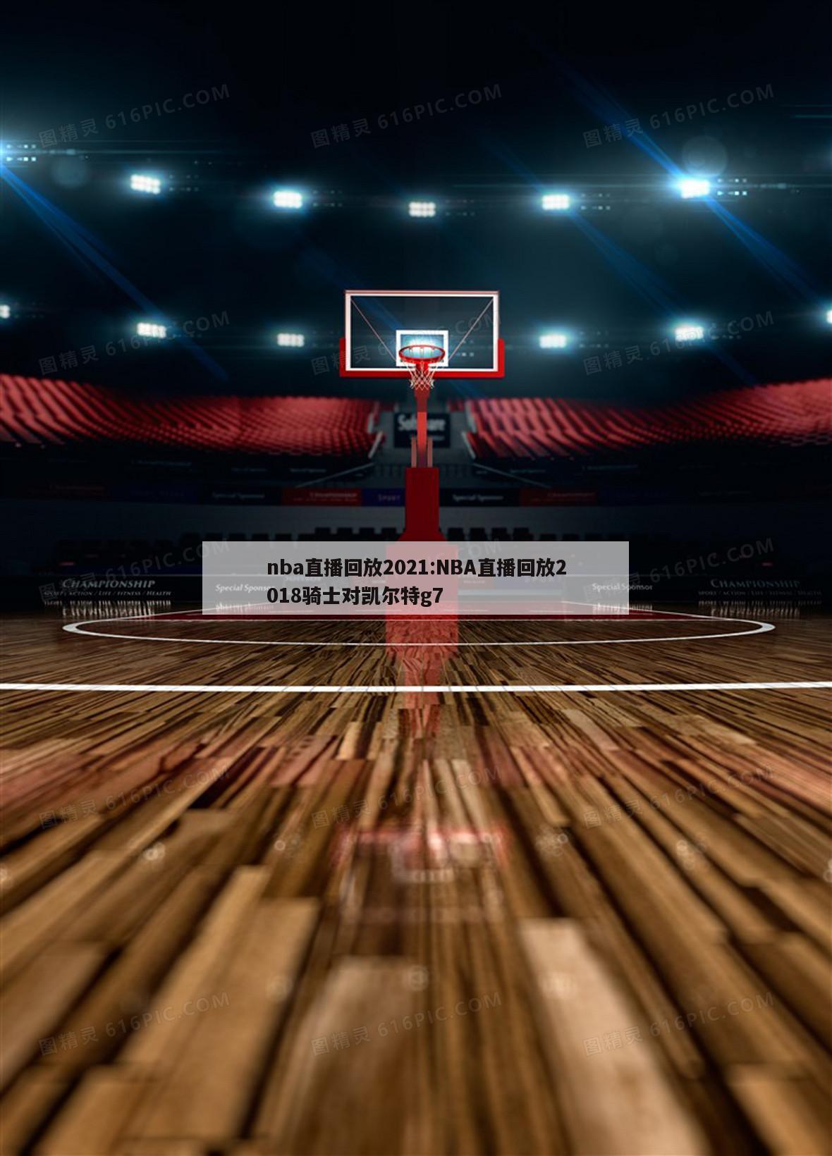 nba直播回放2021:NBA直播回放2018骑士对凯尔特g7