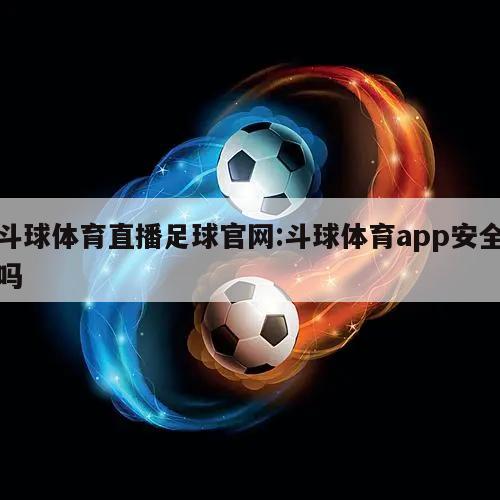 斗球体育直播足球官网:斗球体育app安全吗