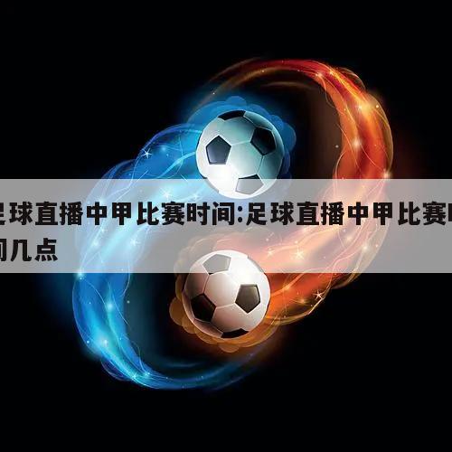 足球直播中甲比赛时间:足球直播中甲比赛时间几点