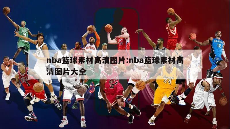 nba篮球素材高清图片:nba篮球素材高清图片大全