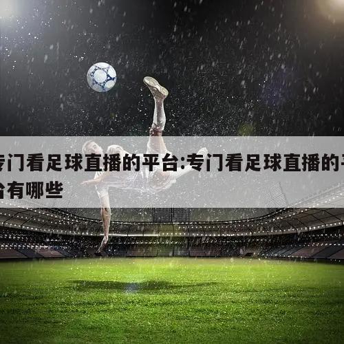 专门看足球直播的平台:专门看足球直播的平台有哪些