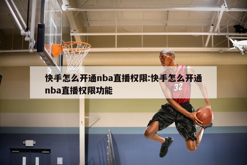 快手怎么开通nba直播权限:快手怎么开通nba直播权限功能