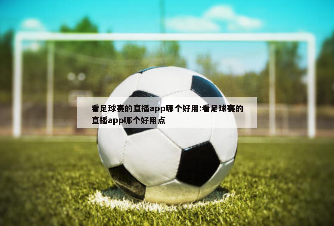 看足球赛的直播app哪个好用:看足球赛的直播app哪个好用点