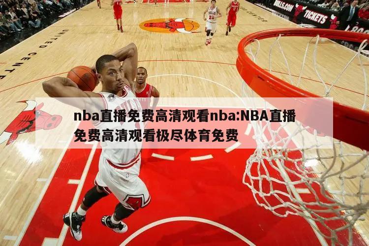 nba直播免费高清观看nba:NBA直播免费高清观看极尽体育免费