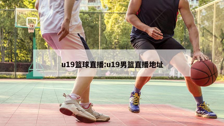 u19篮球直播:u19男篮直播地址